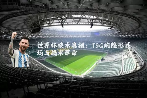 世界杯技术真相：TSG的隐形战场与战术革命