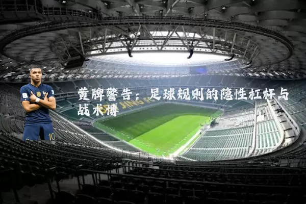 黄牌警告：足球规则的隐性杠杆与战术博弈