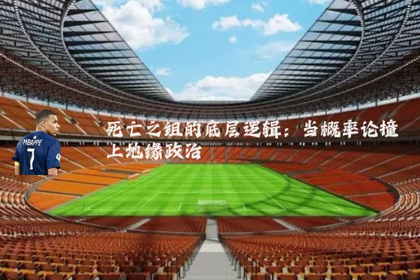 死亡之组的底层逻辑:当概率论撞上地缘政治