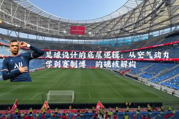 足球设计的底层逻辑：从空气动力学到赛制博弈的硬核解构