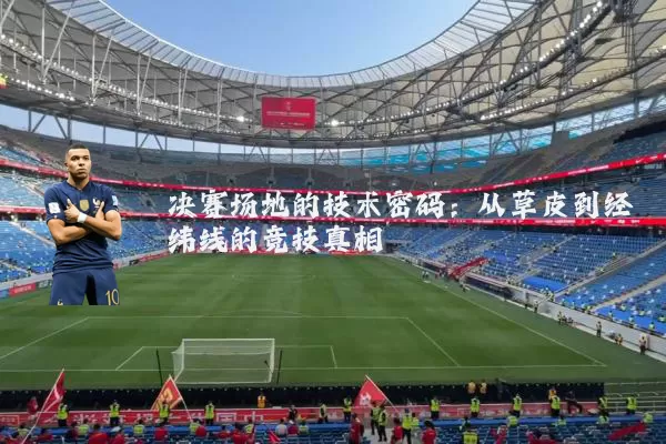 决赛场地的技术密码:从草皮到经纬线的竞技真相