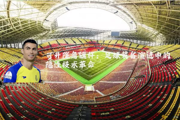 可升降角旗杆:足球装备演进中的隐性技术革命