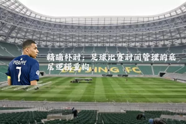 精确补时:足球比赛时间管理的底层逻辑重构
