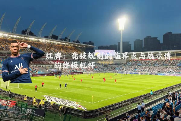 红牌:竞技规则的临界点与战术博弈的终极杠杆