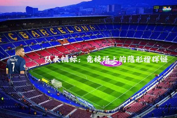 队长袖标:竞技场上的隐形指挥链