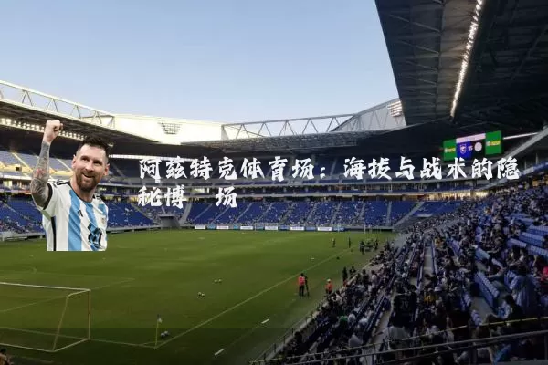 阿兹特克体育场:海拔与战术的隐秘博弈场