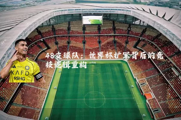 48支球队:世界杯扩军背后的竞技逻辑重构
