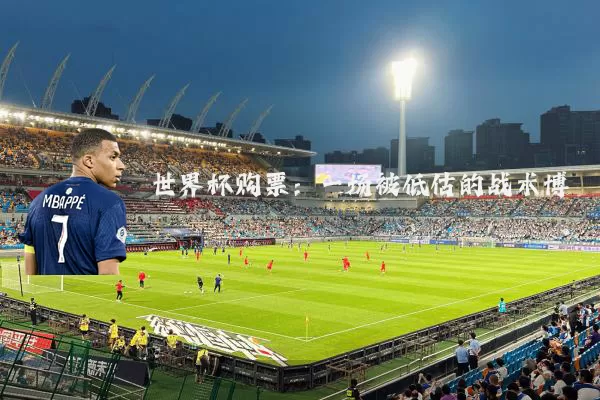 世界杯购票:一场被低估的战术博弈